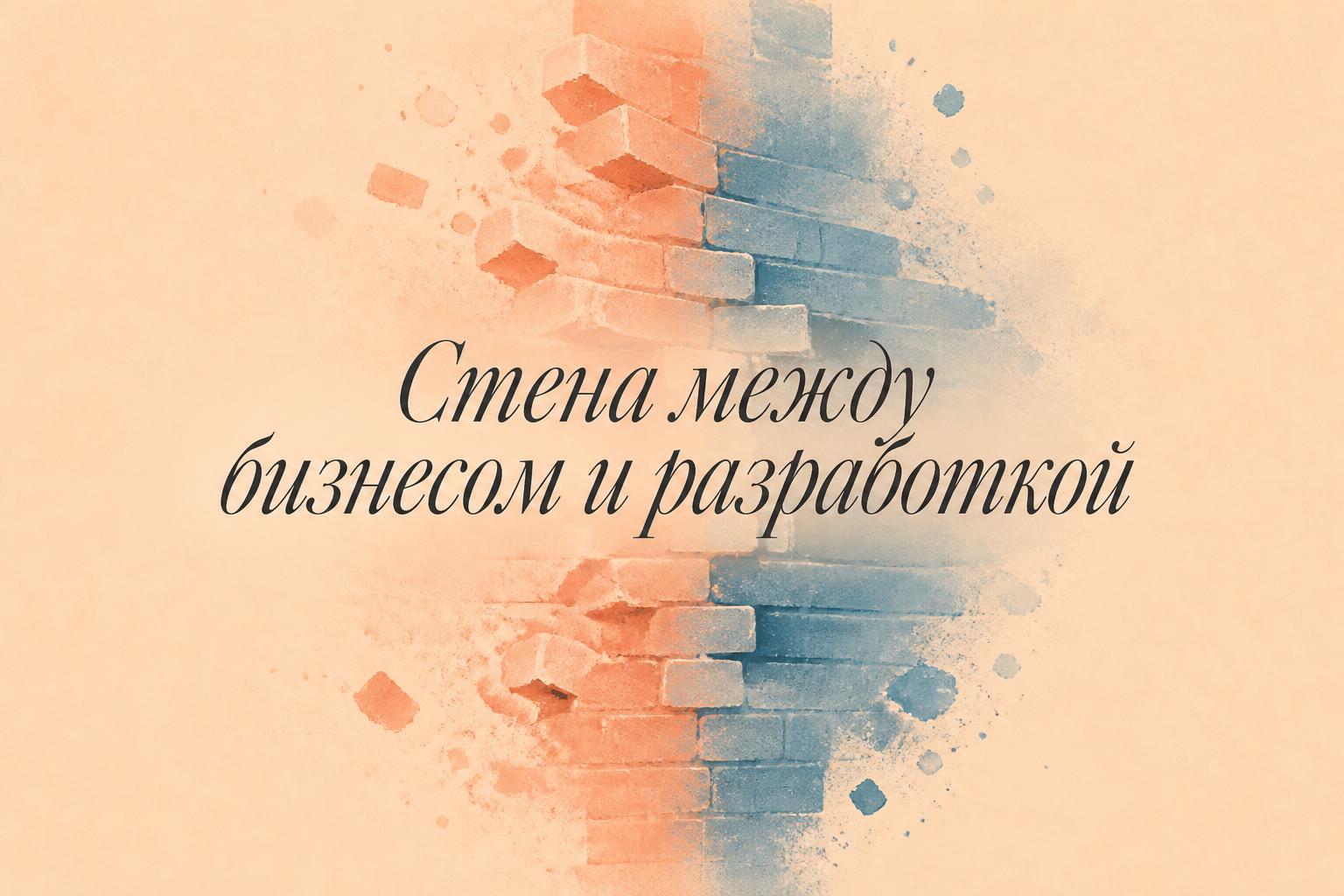 Стена между бизнесом и разработкой: как её разбирать